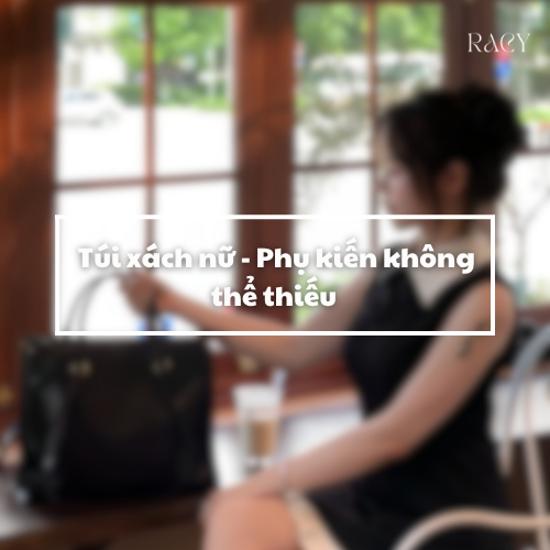 Túi xách - nữ phụ kiện không thể thiếu