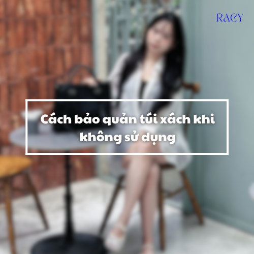 Cách bảo quản túi xách khi không sử dụng