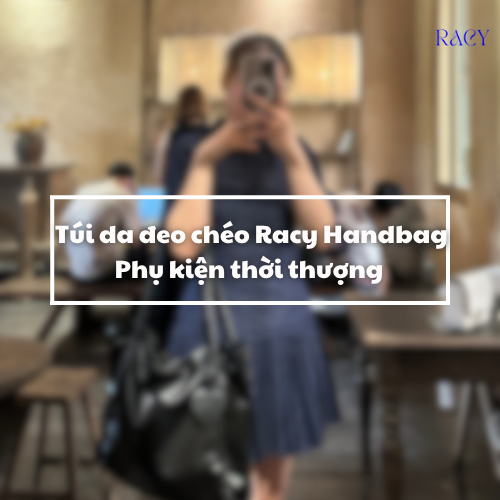 Túi Da Đeo Chéo Racy Handbag: Phụ Kiện Thời Thượng Định Hình Phong Cách Của Bạn