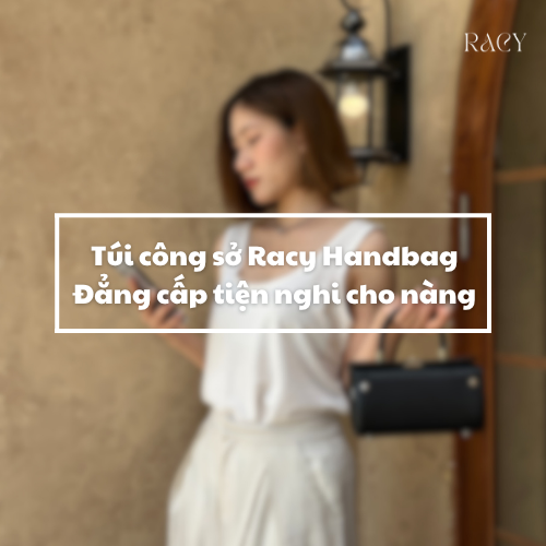 Túi Công Sở Nữ Racy Handbag: Đẳng Cấp & Tiện Nghi Cho Nàng Quyền Lực
